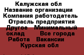 Калужская обл › Название организации ­ Компания-работодатель › Отрасль предприятия ­ Другое › Минимальный оклад ­ 1 - Все города Работа » Вакансии   . Курская обл.